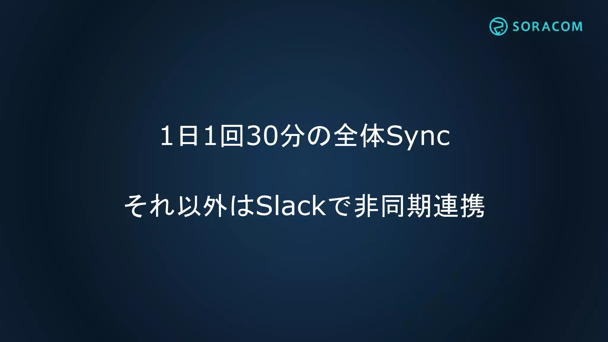 1日1回30分の全体Sync
それ以外はSlackで非同期連携
 