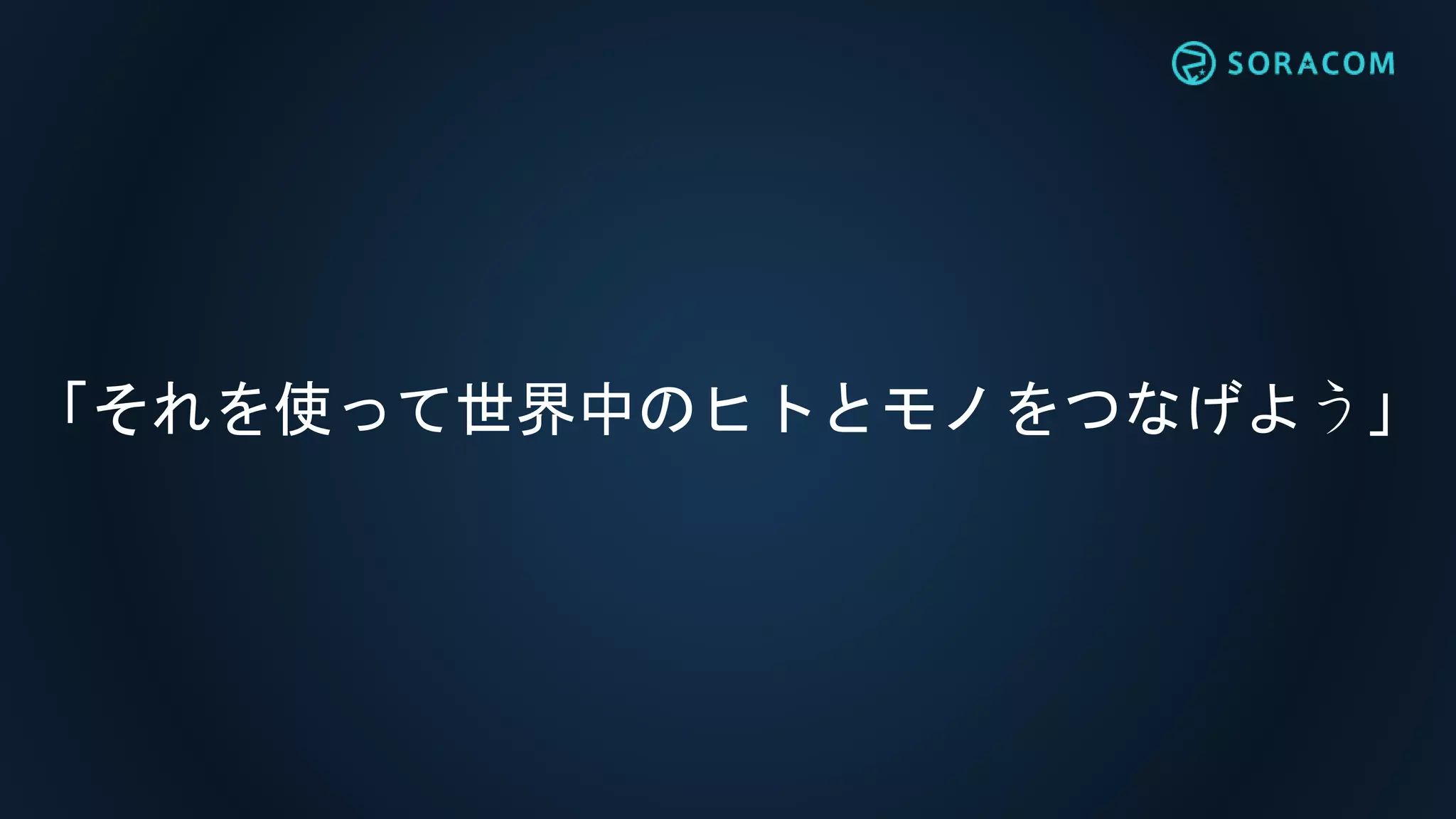「それを使って世界中のヒトとモノをつなげよう」
 