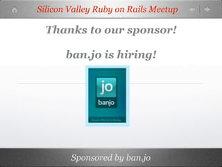 Silicon Valley Ruby on Rails Meetup

  Thanks to our sponsor!

       ban.jo is hiring!




        Sponsored by ban.jo
 