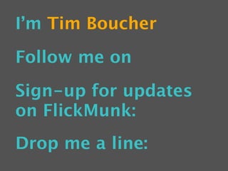 I’m Tim Boucher
Follow me on
Sign-up for updates
on FlickMunk:
Drop me a line:
 