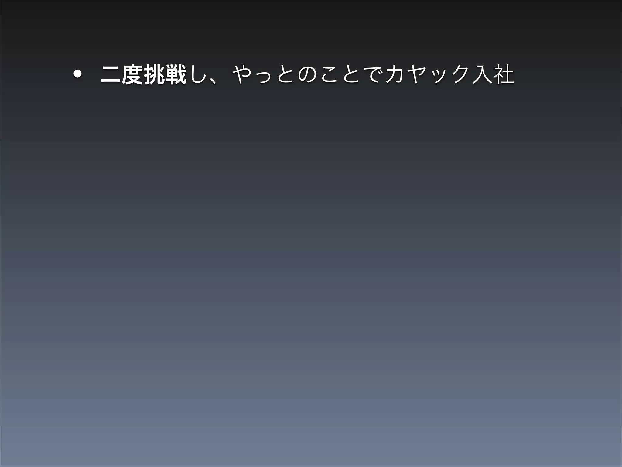 •
•

二度挑戦し、やっとのことでカヤック入社
mixiアプリとか作る → 戦力外通告

 