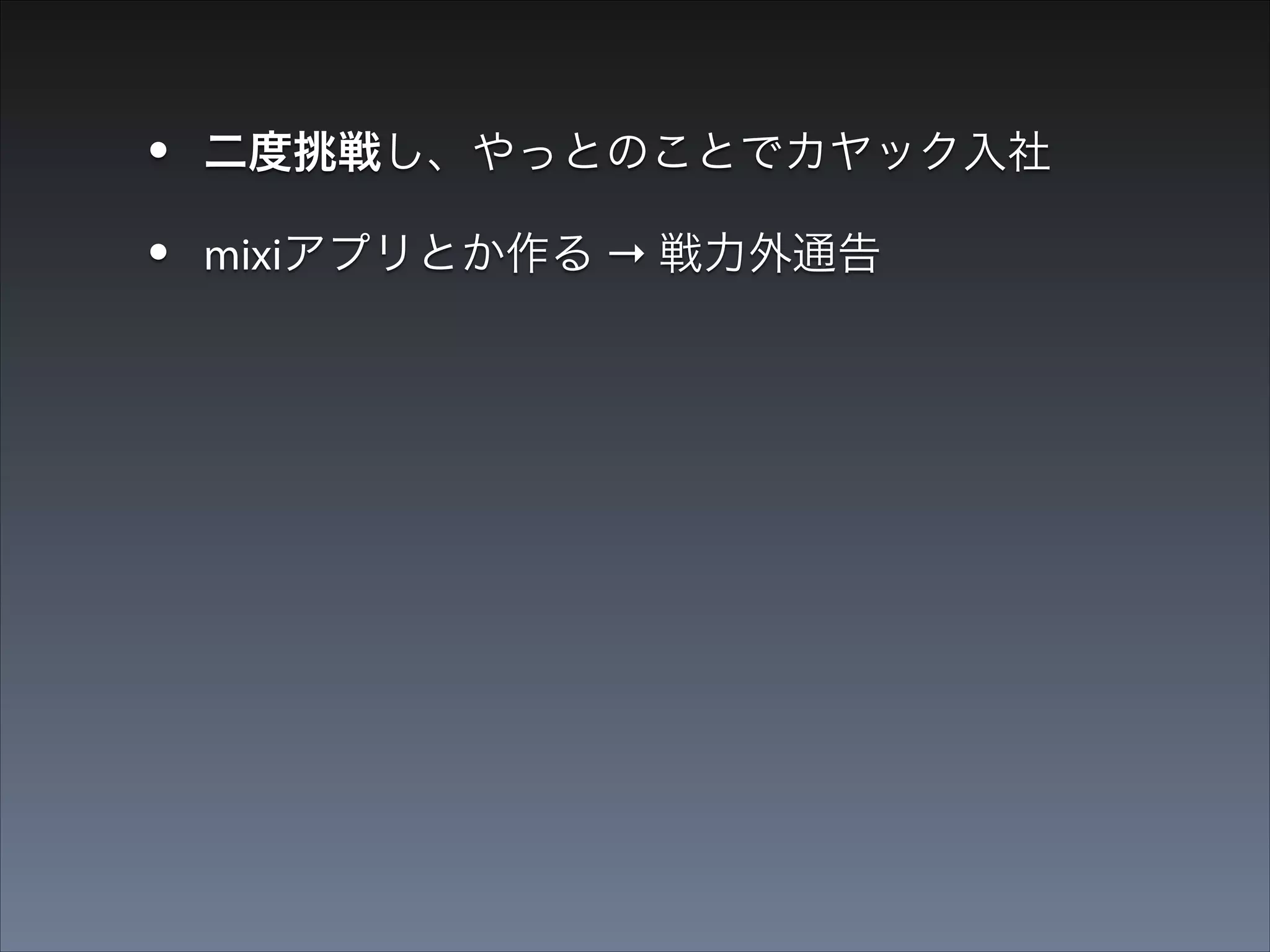 •
•

二度挑戦し、やっとのことでカヤック入社
mixiアプリとか作る → 戦力外通告

 
