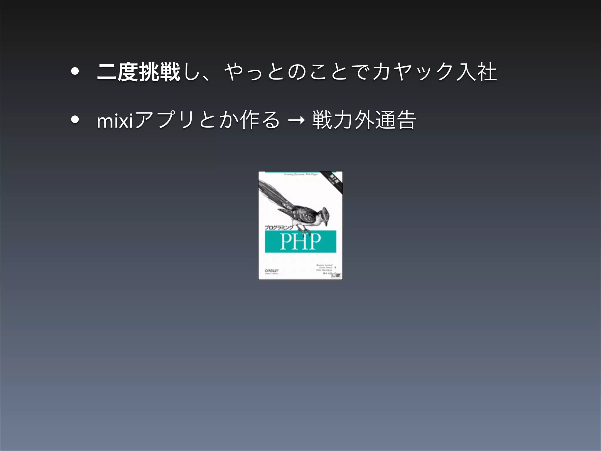 •
•

二度挑戦し、やっとのことでカヤック入社

•

窓際でPHPの入門書を読むしかない32歳

mixiアプリとか作る → 戦力外通告

 