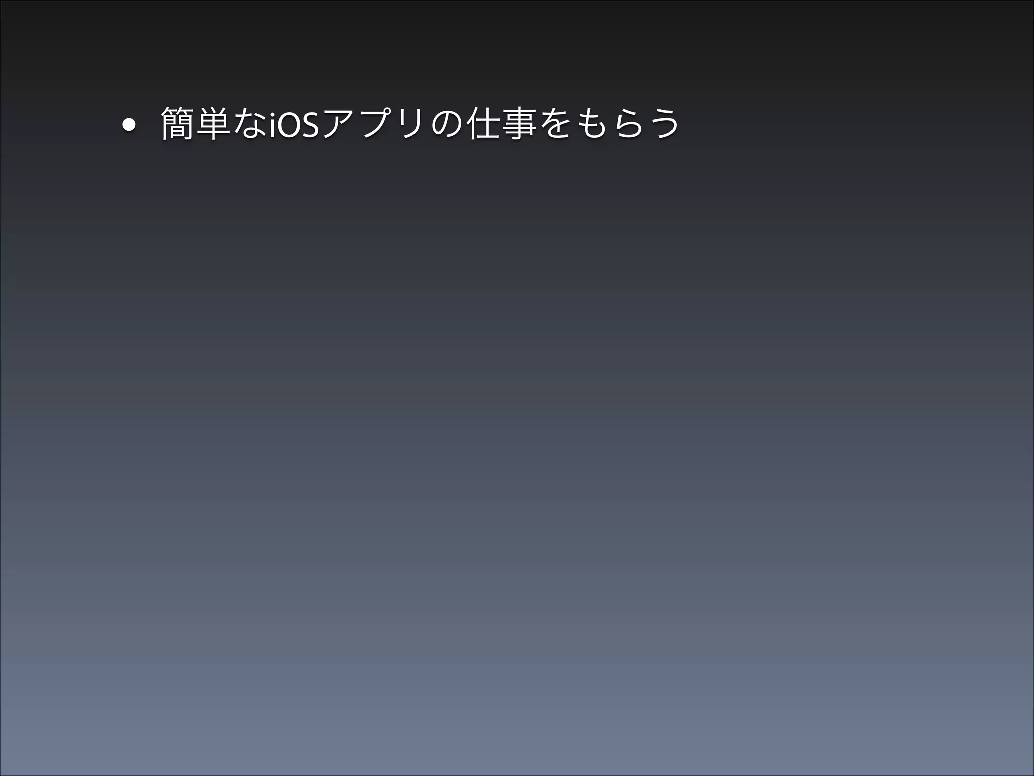 •
•

簡単なiOSアプリの仕事をもらう
はりきって実装

 