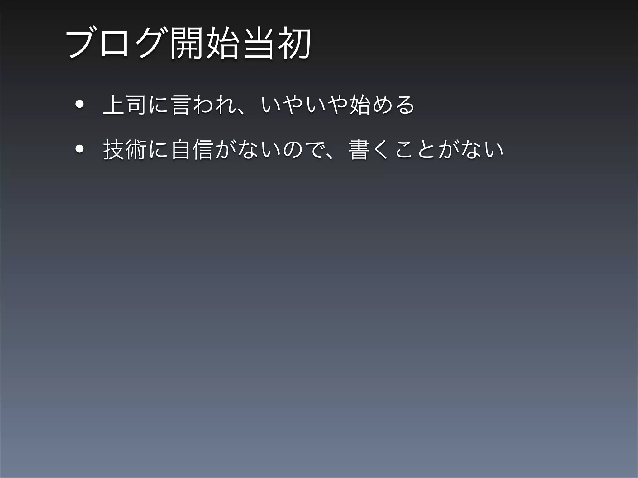 ブログ開始当初

•
•
•

上司に言われ、いやいや始める
技術に自信がないので、書くことがない
量でごまかすべく、3ヶ月間毎日更新

 