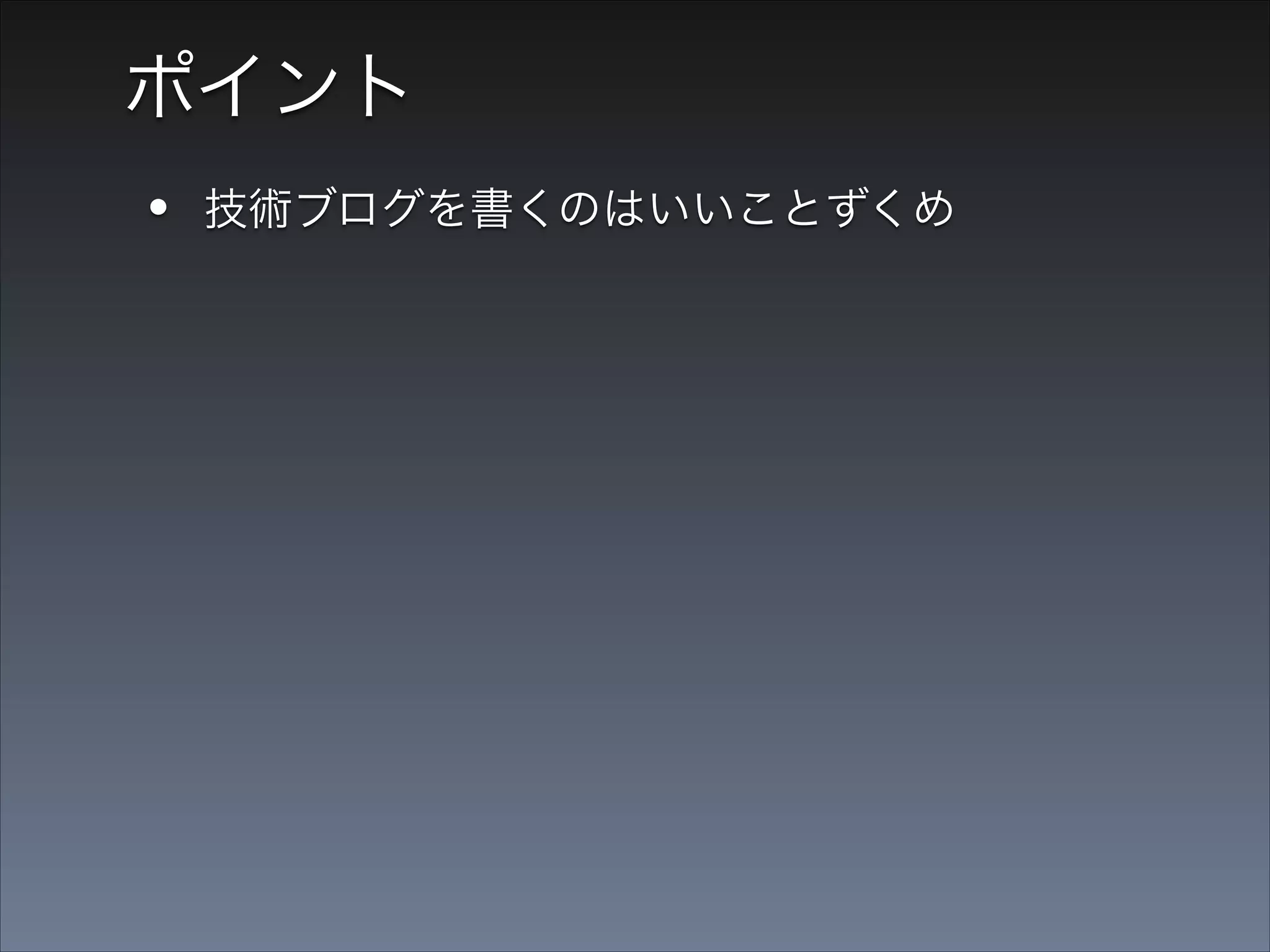 ポイント

•
•

技術ブログを書くのはいいことずくめ
何書いていいかわからない＆書くのこわい

 