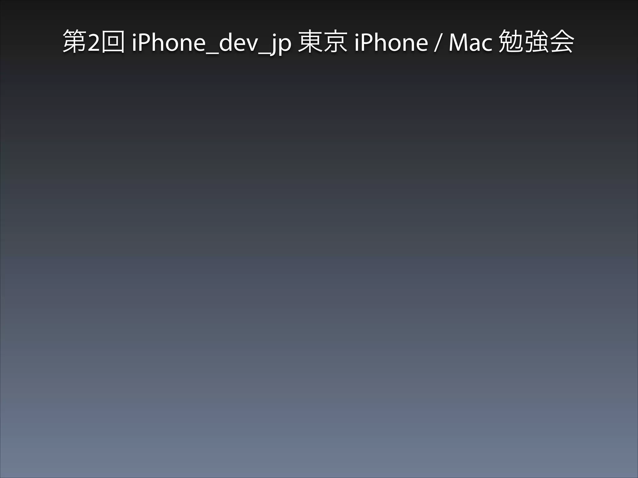 第2回 iPhone_dev_jp 東京 iPhone / Mac 勉強会

•

定員120名＋生中継視聴者ウン百名のiOS開発者
界随一の大舞台

 