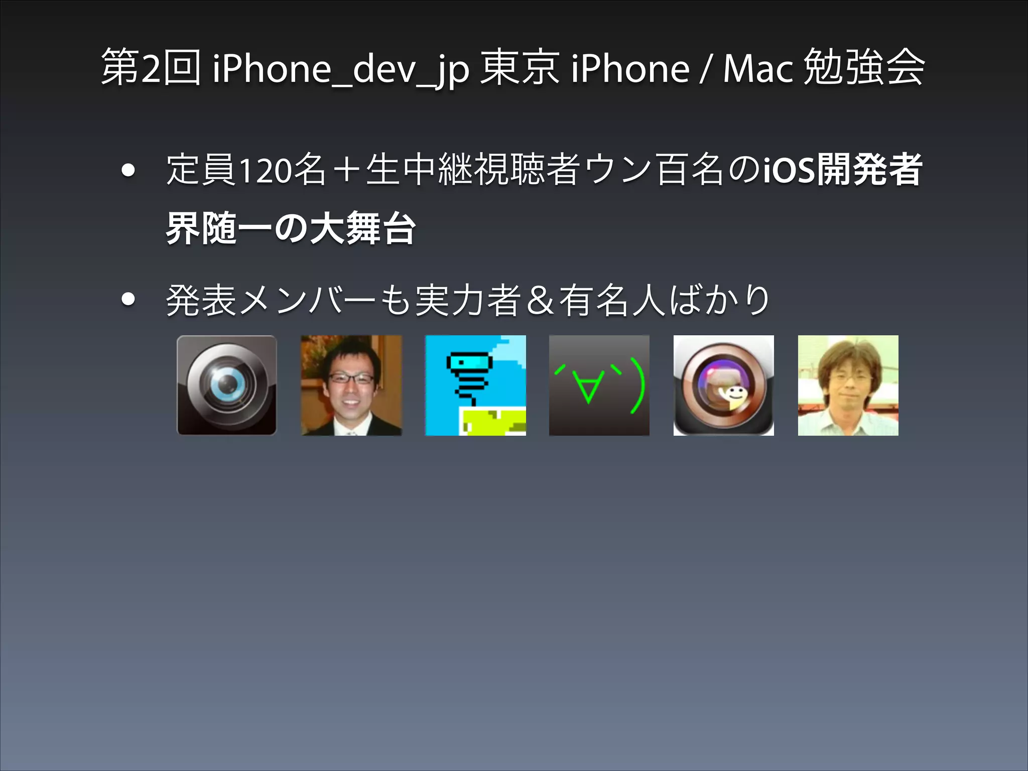 第2回 iPhone_dev_jp 東京 iPhone / Mac 勉強会

•

定員120名＋生中継視聴者ウン百名のiOS開発者
界随一の大舞台

•

発表メンバーも実力者＆有名人ばかり

•

2012年5月。ブログはまだまだ無名

 
