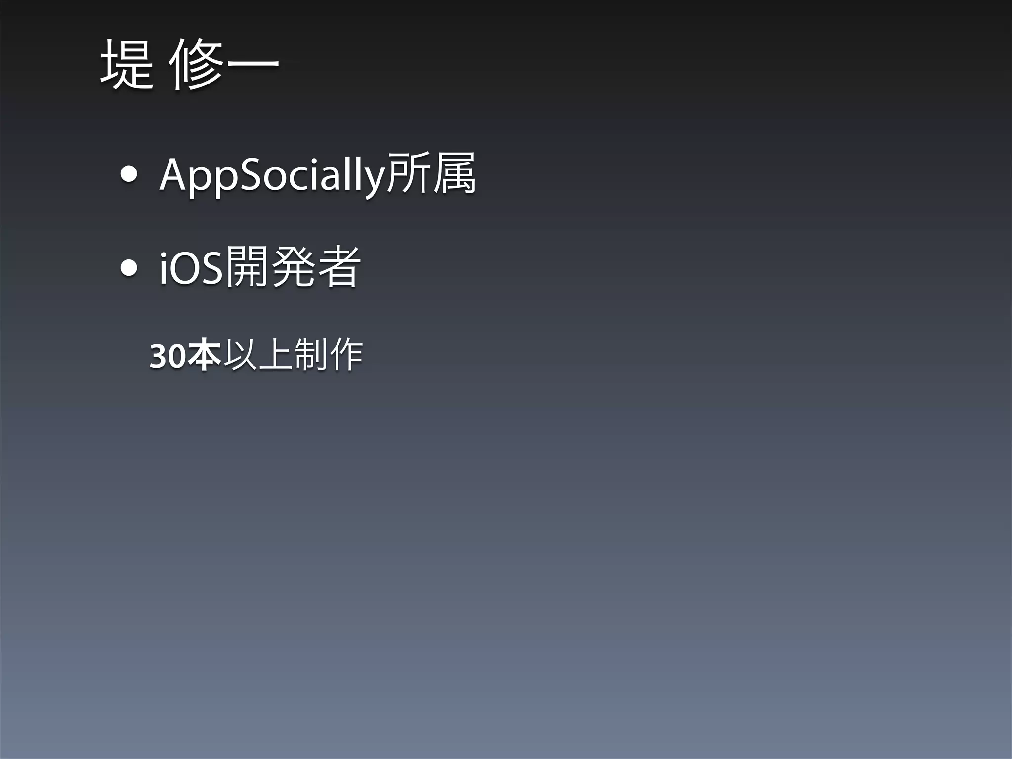 堤 修一

• AppSocially所属
• iOS開発者
  30本以上制作

 