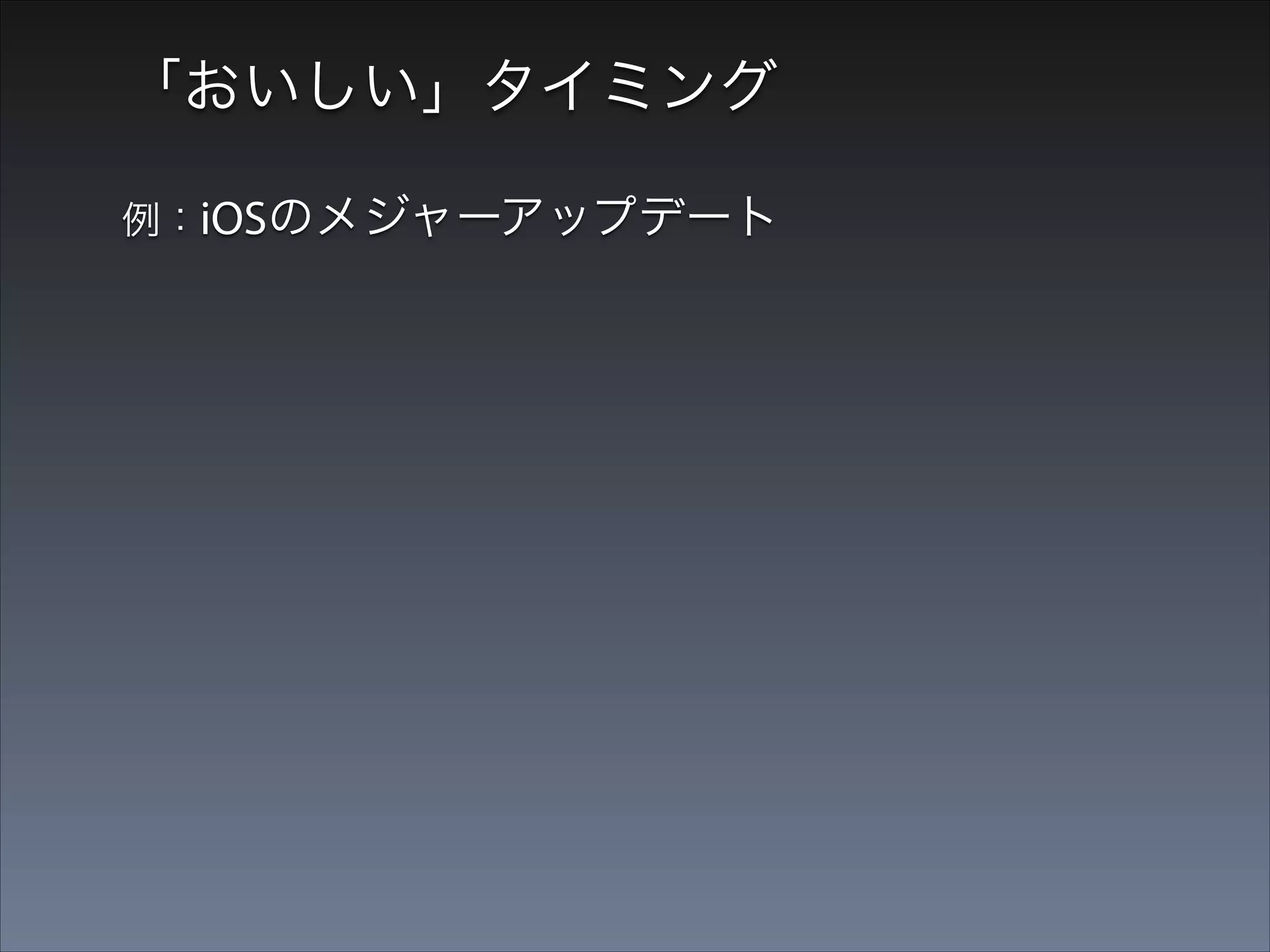 「おいしい」タイミング
例：iOSのメジャーアップデート

•

iOS6リリース時： 
新機能のサンプル／ライブラリの
まとめ記事をアップ

 