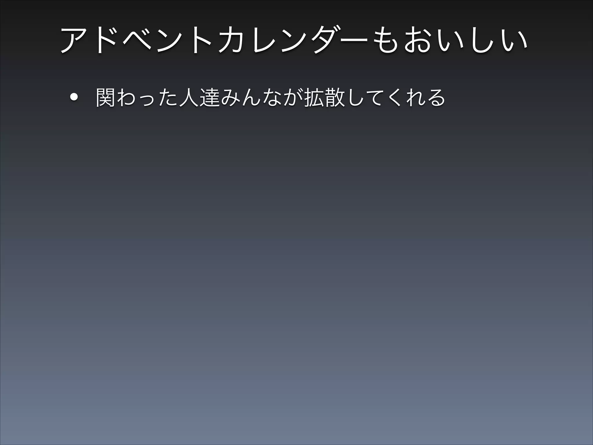 アドベントカレンダーもおいしい

•
•

関わった人達みんなが拡散してくれる
個人ブログより振り返られるタイミングが多い

 