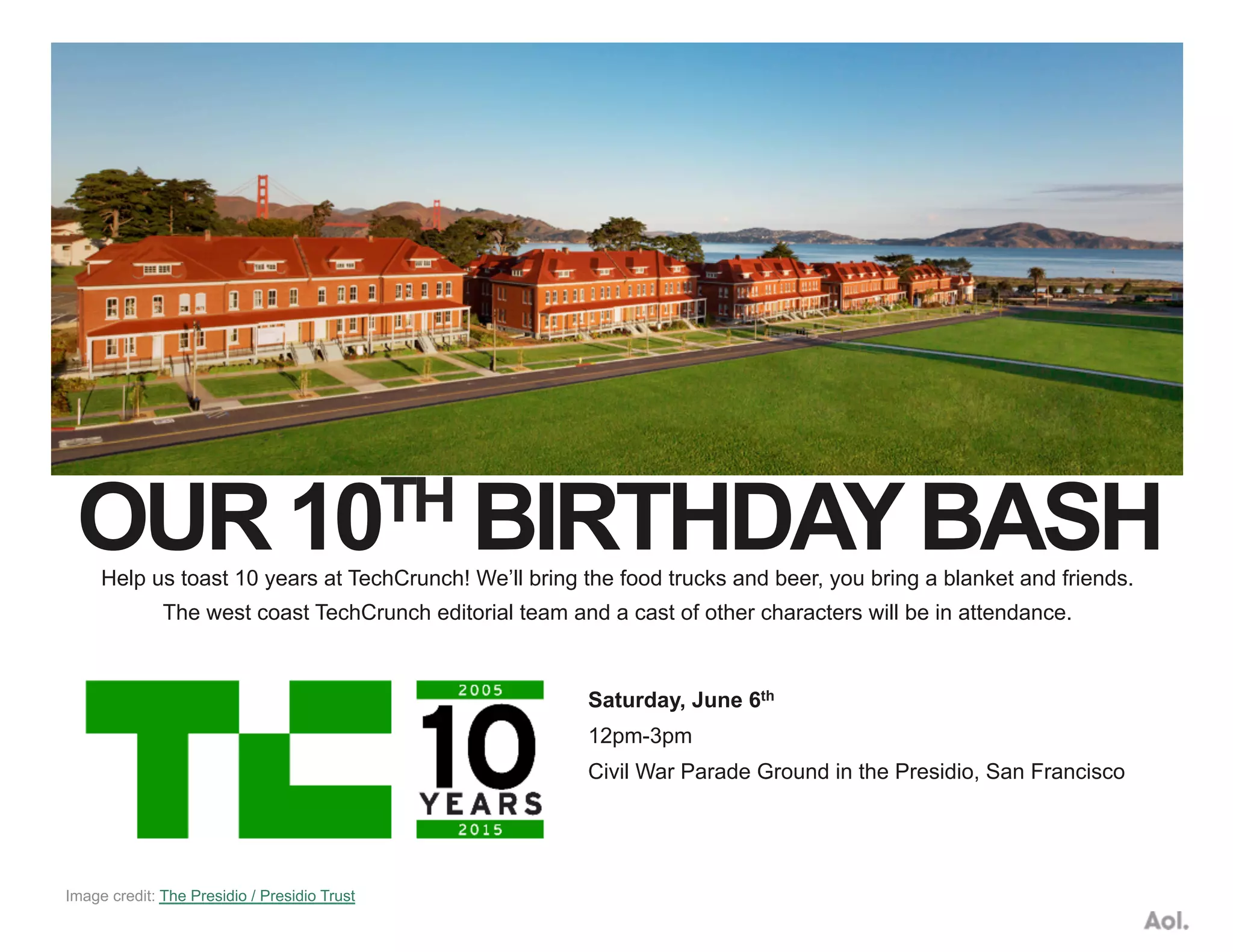 OUR 10TH BIRTHDAYBASHHelp us toast 10 years at TechCrunch! We’ll bring the food trucks and beer, you bring a blanket and friends.
The west coast TechCrunch editorial team and a cast of other characters will be in attendance.
Saturday, June 6th
12pm-3pm
Civil War Parade Ground in the Presidio, San Francisco
Image credit: The Presidio / Presidio Trust
 