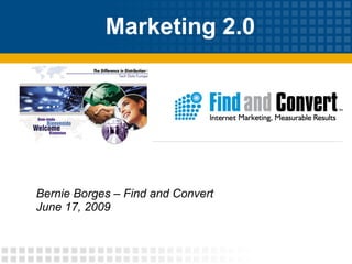Marketing 2.0  Bernie Borges – Find and Convert June 17, 2009 