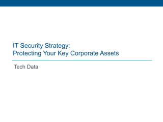 IT Security Strategy:
Protecting Your Key Corporate Assets
Tech Data
 