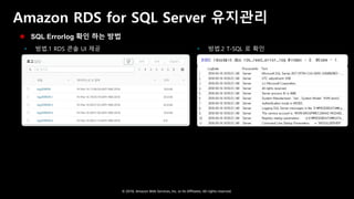 © 2018, Amazon Web Services, Inc. or Its Affiliates. All rights reserved.
Amazon RDS for SQL Server 유지관리
 방법.1 RDS 콘솔 UI 제공  방법.2 T-SQL 로 확인
 SQL Errorlog 확인 하는 방법
 