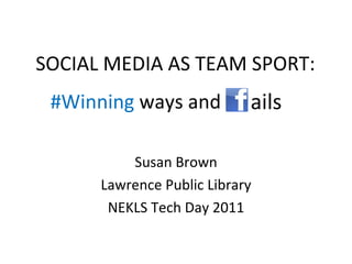#Winning  ways and  Susan Brown Lawrence Public Library NEKLS Tech Day 2011 SOCIAL MEDIA AS TEAM SPORT: ails 