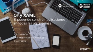 C# y XAML
El poder de construir aplicaciones
en todas las plataformas
SOREY GARCÍA
Chief Mobile Architect Avanet.co
@soreygarcia
 