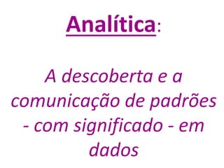 Analítica:
A descoberta e a
comunicação de padrões
- com significado - em
dados
 