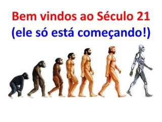Bem vindos ao Século 21
(ele só está começando!)
 