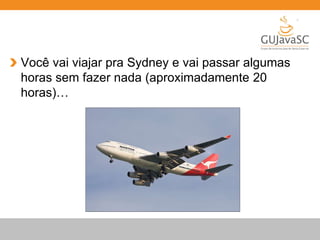 Você vai viajar pra Sydney e vai passar algumas 
horas sem fazer nada (aproximadamente 20 
horas)… 
 