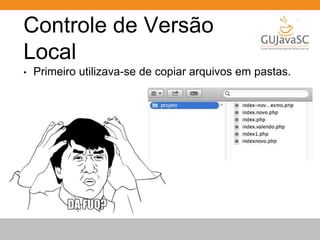 Controle de Versão 
Local 
• Primeiro utilizava-se de copiar arquivos em pastas. 
 