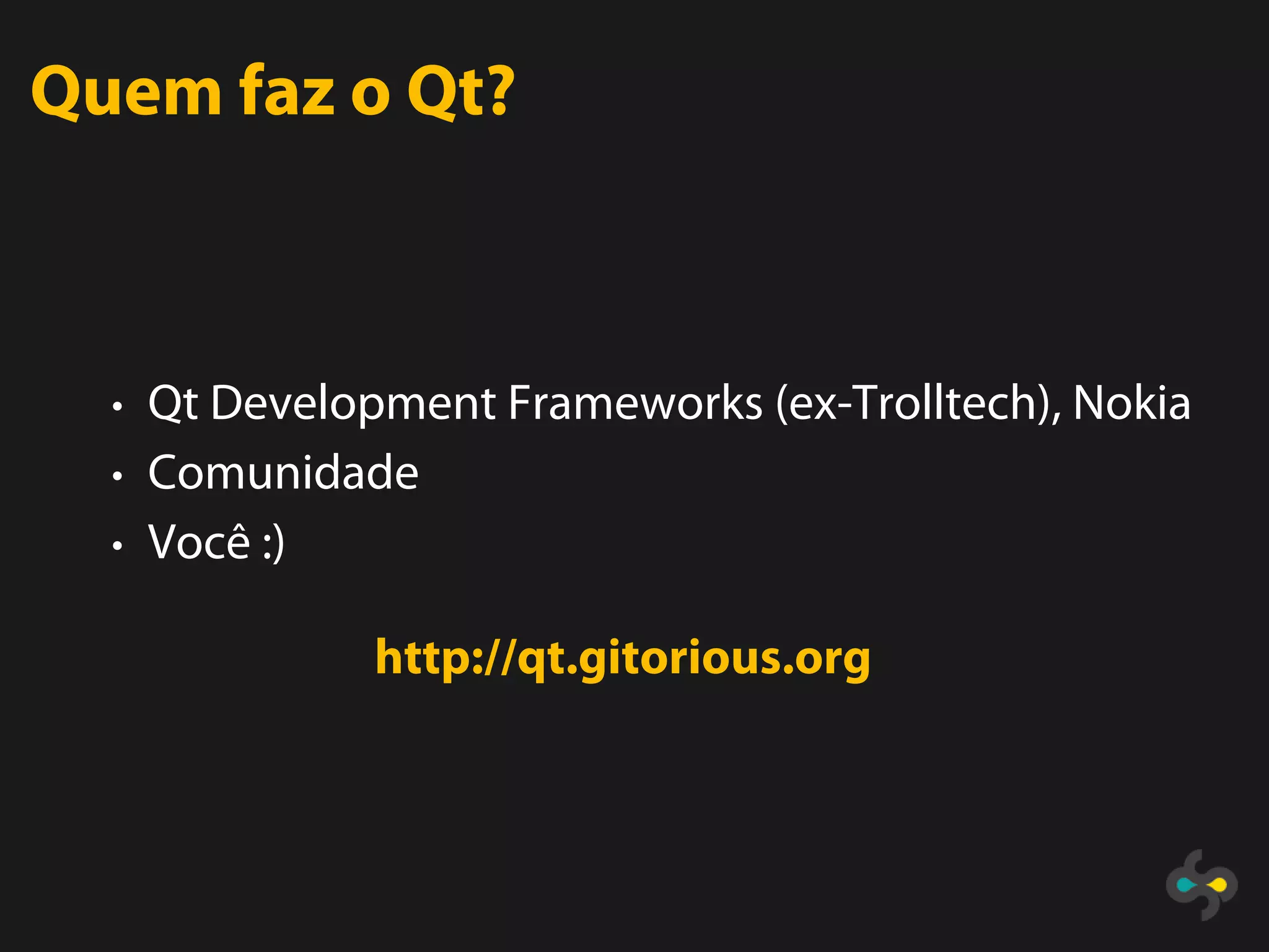 Quem faz o Qt?



  • Qt Development Frameworks (ex-Trolltech), Nokia
  • Comunidade
  • Você :)

              http://qt.gitorious.org
 