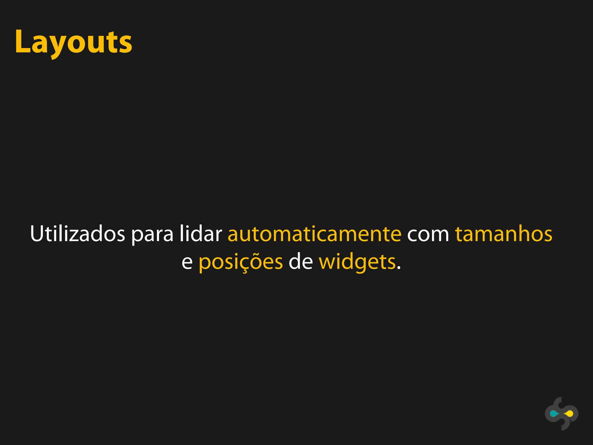 Layouts




Utilizados para lidar automaticamente com tamanhos
                e posições de widgets.
 