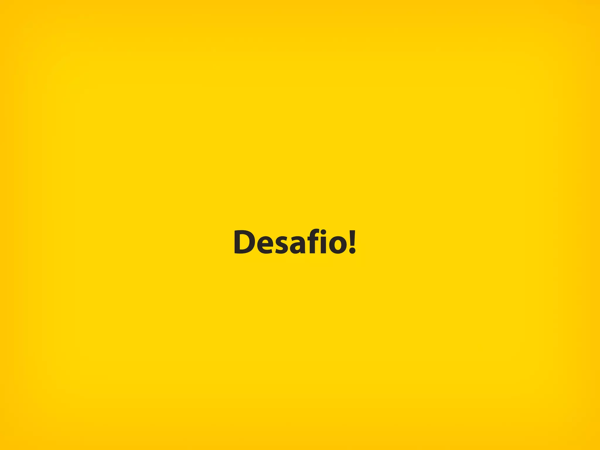 Desafio!
 