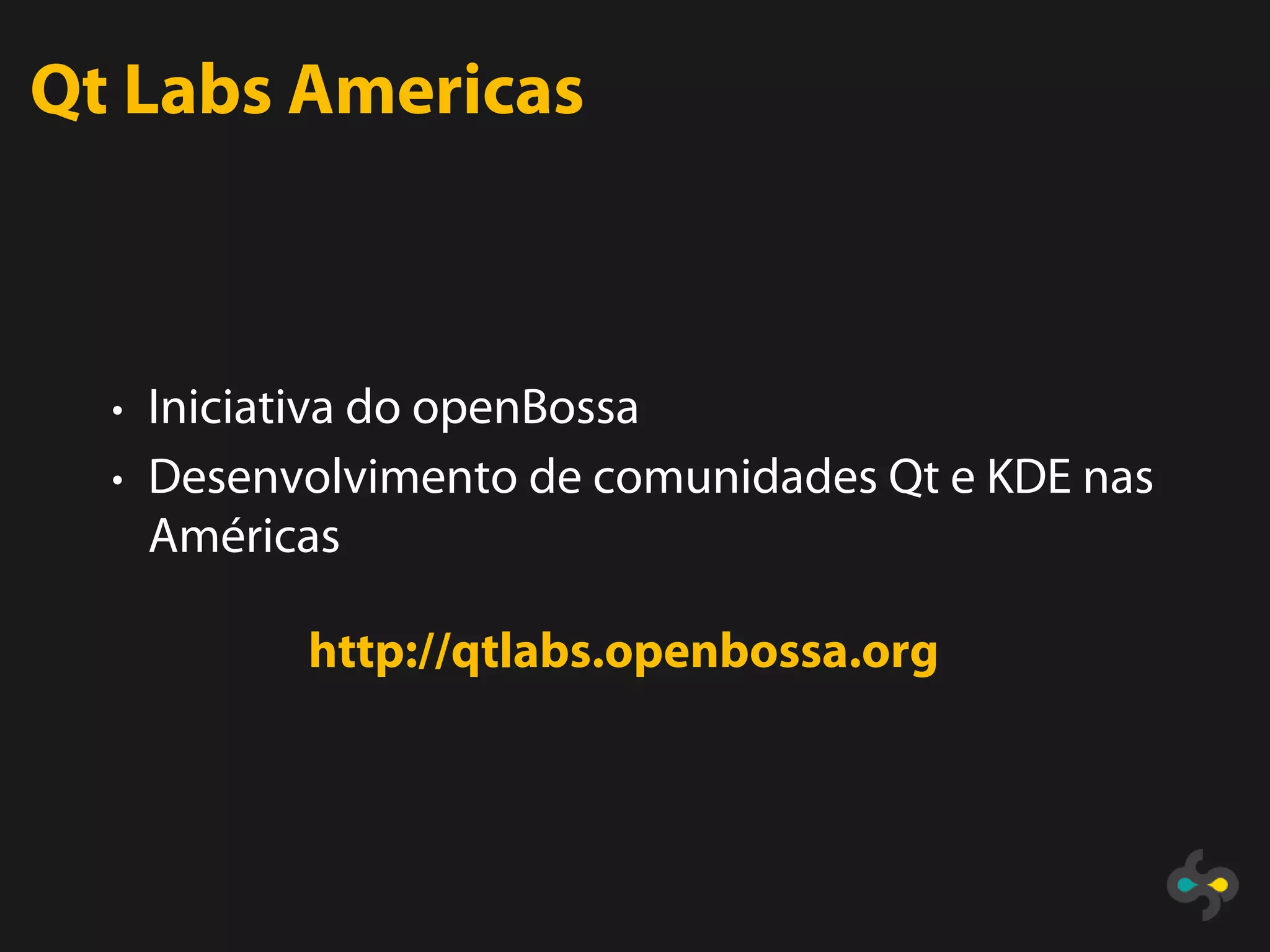 Qt Labs Americas



  • Iniciativa do openBossa
  • Desenvolvimento de comunidades Qt e KDE nas
   Américas

           http://qtlabs.openbossa.org
 