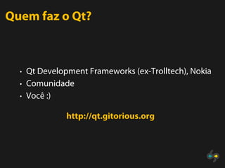 Quem faz o Qt?



  • Qt Development Frameworks (ex-Trolltech), Nokia
  • Comunidade
  • Você :)

              http://qt.gitorious.org
 