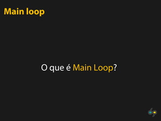 Main loop




        O que é Main Loop?
 