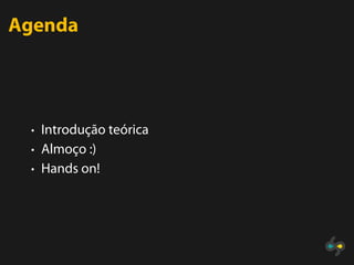 Agenda




 • Introdução teórica
 • Almoço :)
 • Hands on!
 