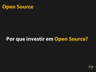 Open Source




 Por que investir em Open Source?
 