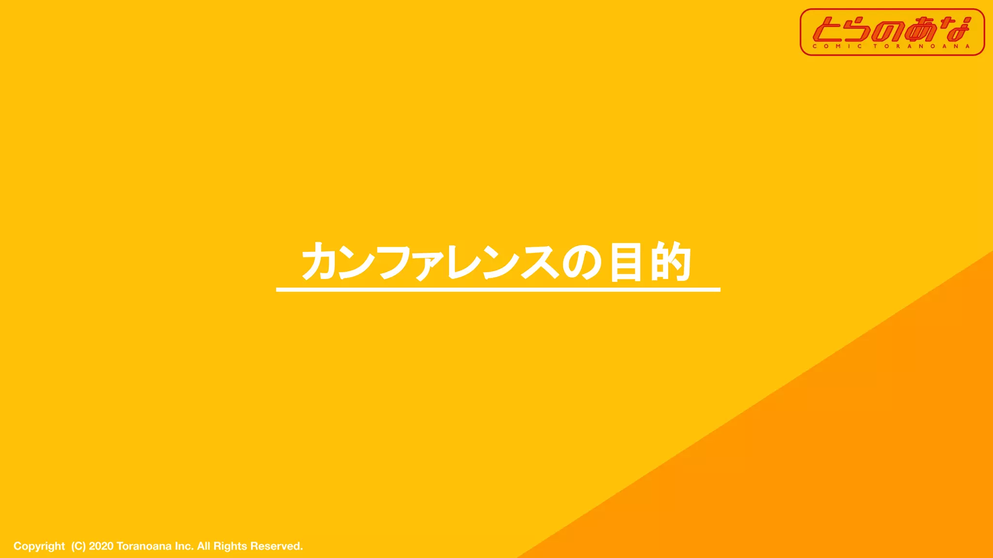 Copyright  (C) 2020 Toranoana Inc. All Rights Reserved.
カンファレンスの目的
 