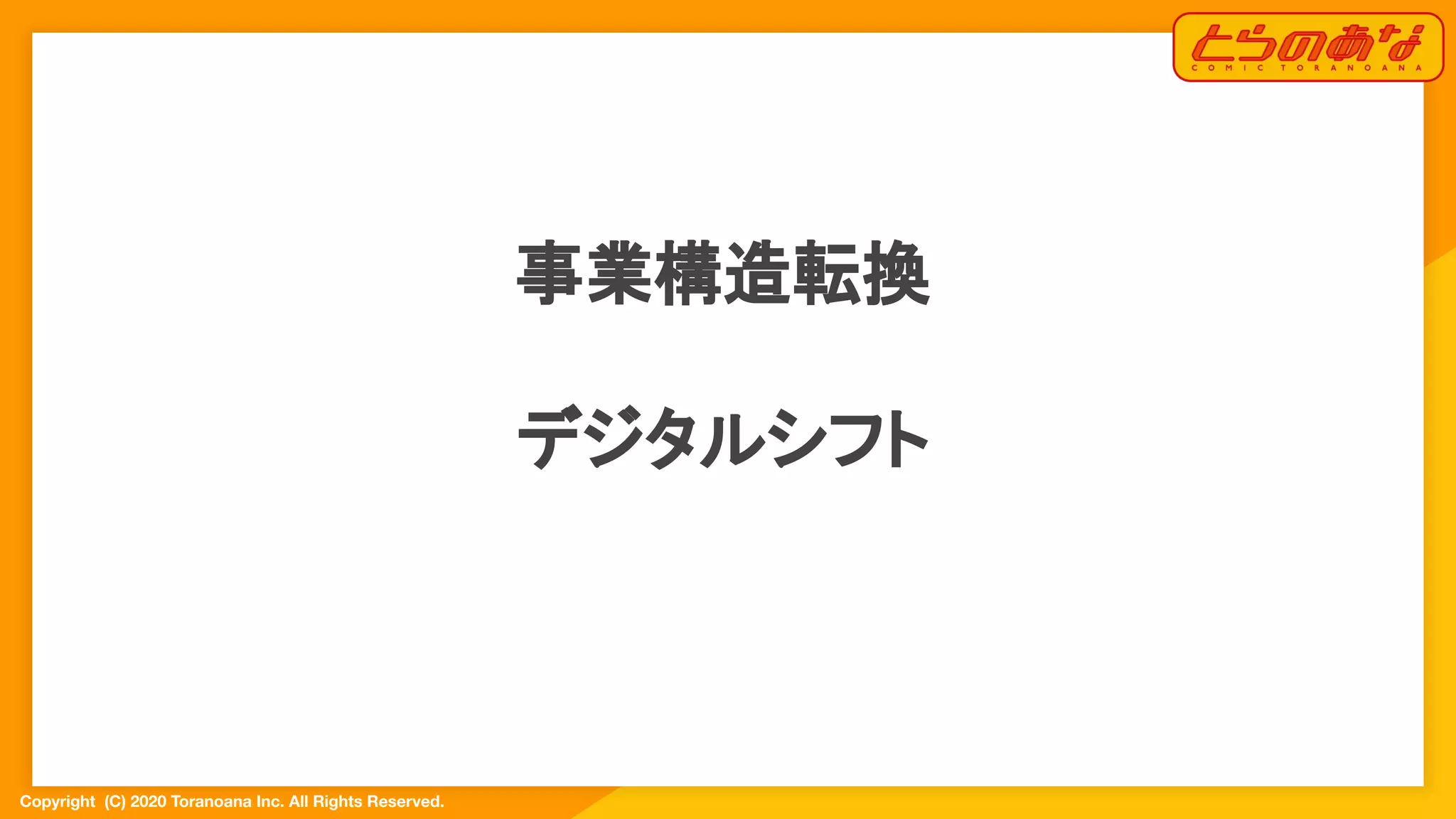 Copyright  (C) 2020 Toranoana Inc. All Rights Reserved.
事業構造転換
デジタルシフト
 