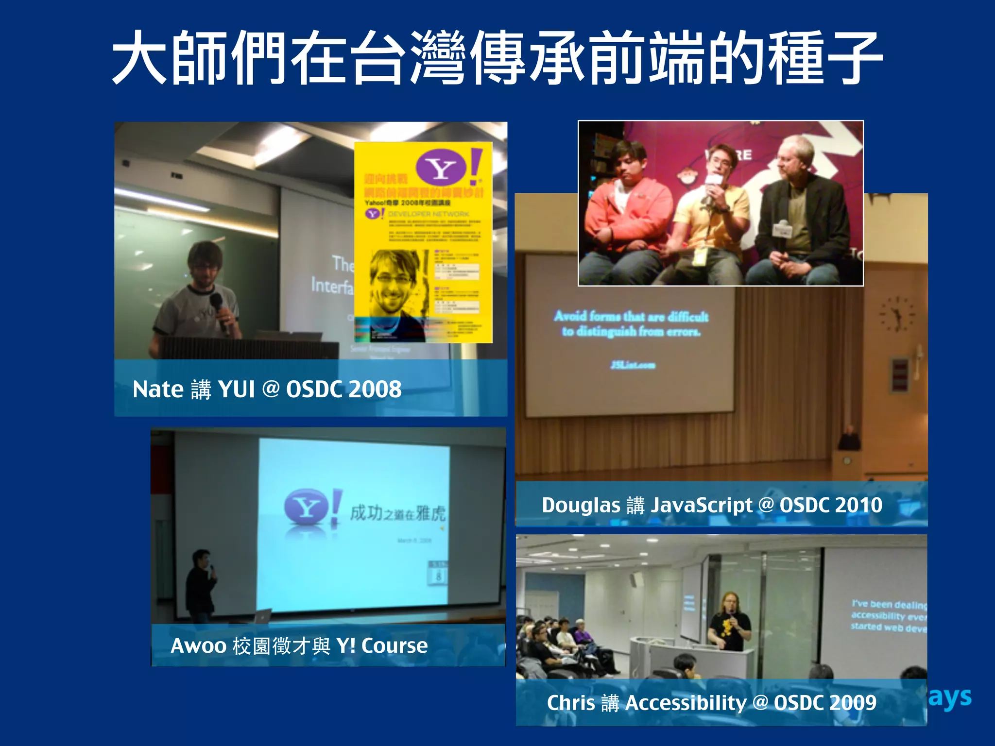 大師們在台灣傳承前端的種子
Nate 講 YUI @ OSDC 2008
Awoo 校園徵才與 Y! Course
Douglas 講 JavaScript @ OSDC 2010
Chris 講 Accessibility @ OSDC 2009
 