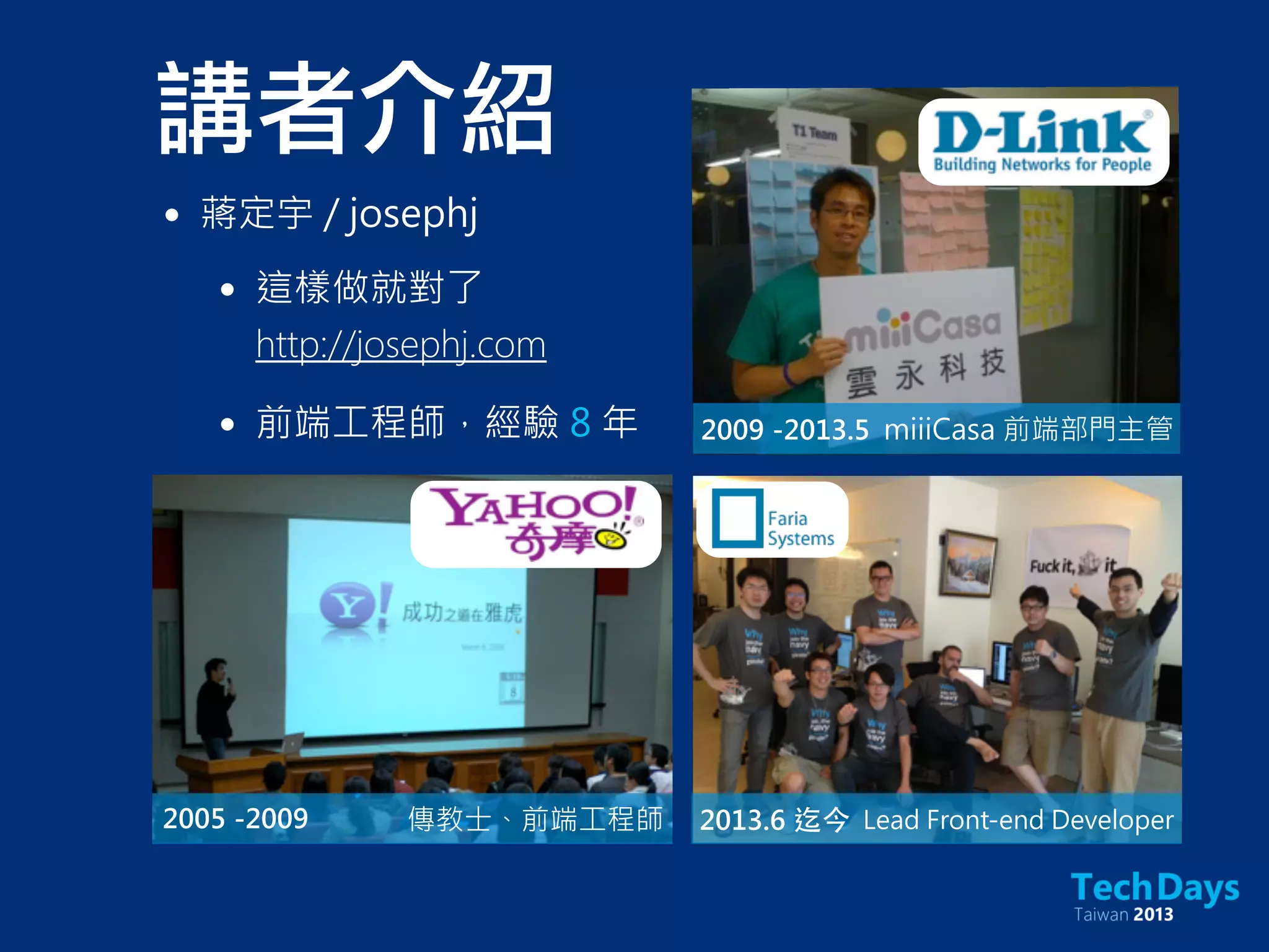 講者介紹
• 蔣定宇 / josephj
• 這樣做就對了
http://josephj.com
• 前端工程師，經驗 8 年
2005 -2009 傳教士、前端工程師
2009 -2013.5 miiiCasa 前端部門主管
2013.6 迄今 Lead Front-end Developer
 