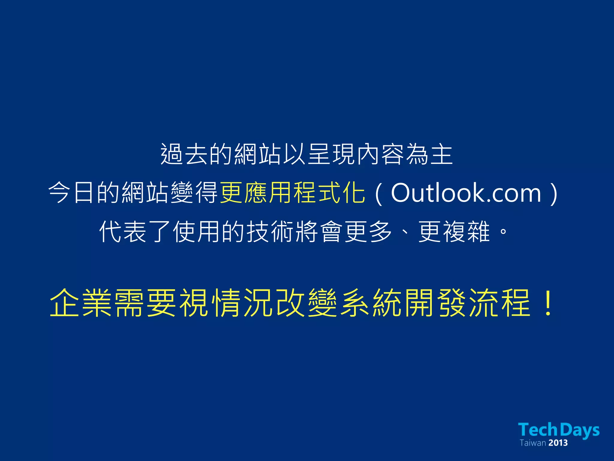 過去的網站以呈現內容為主
今日的網站變得更應用程式化（Outlook.com）
代表了使用的技術將會更多、更複雜。
企業需要視情況改變系統開發流程！
 