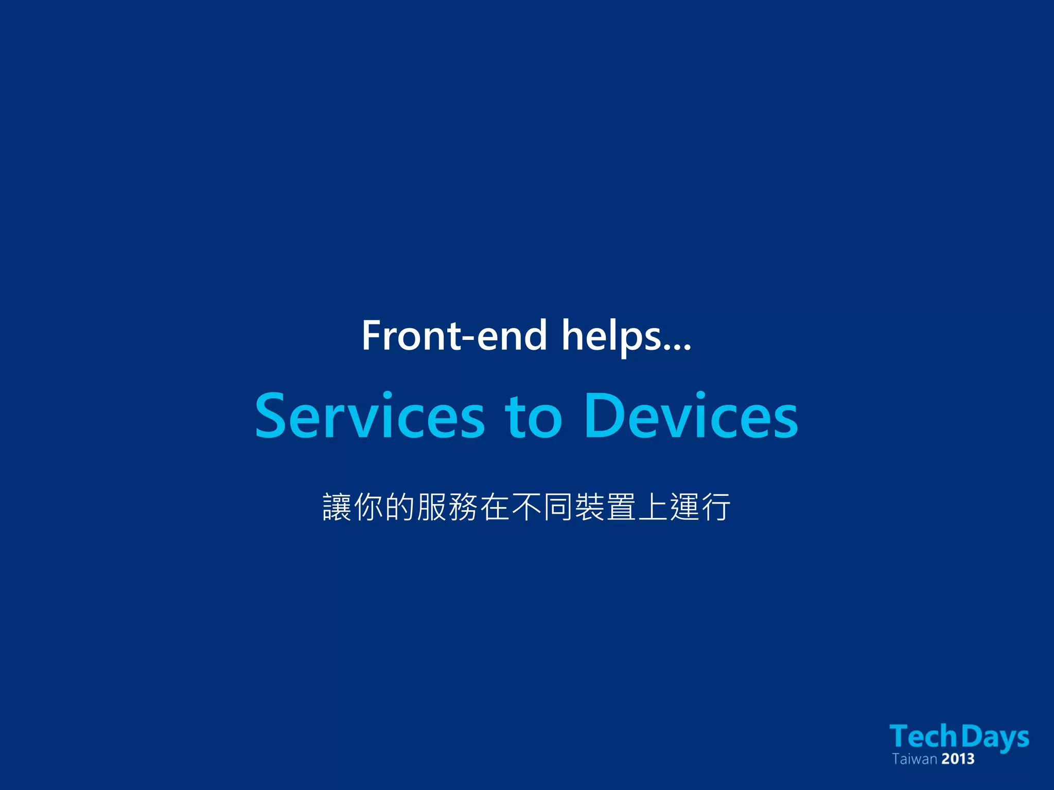 Services to Devices
Front-end helps...
讓你的服務在不同裝置上運行
 