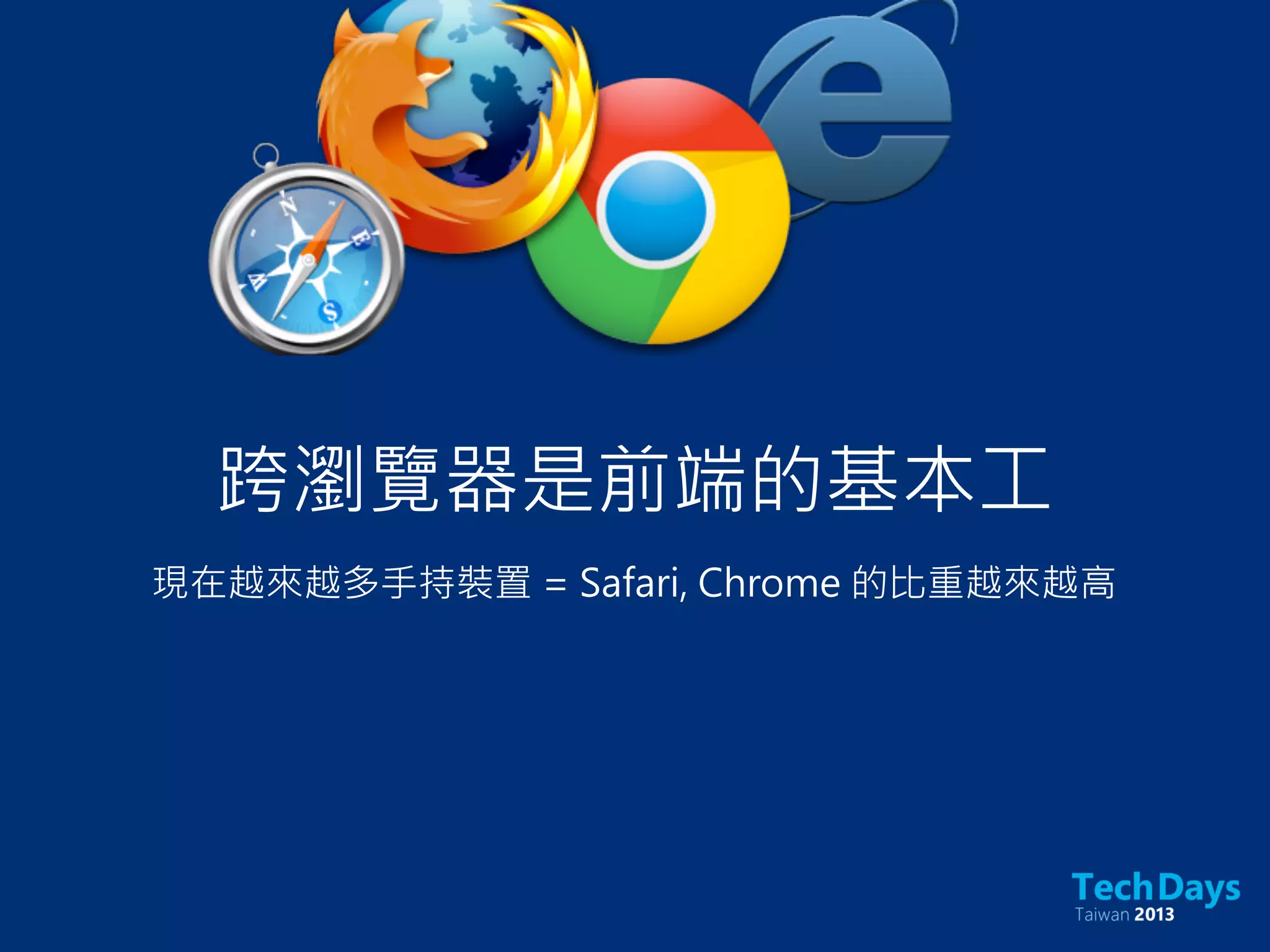 跨瀏覽器是前端的基本工
現在越來越多手持裝置 = Safari, Chrome 的比重越來越高
 