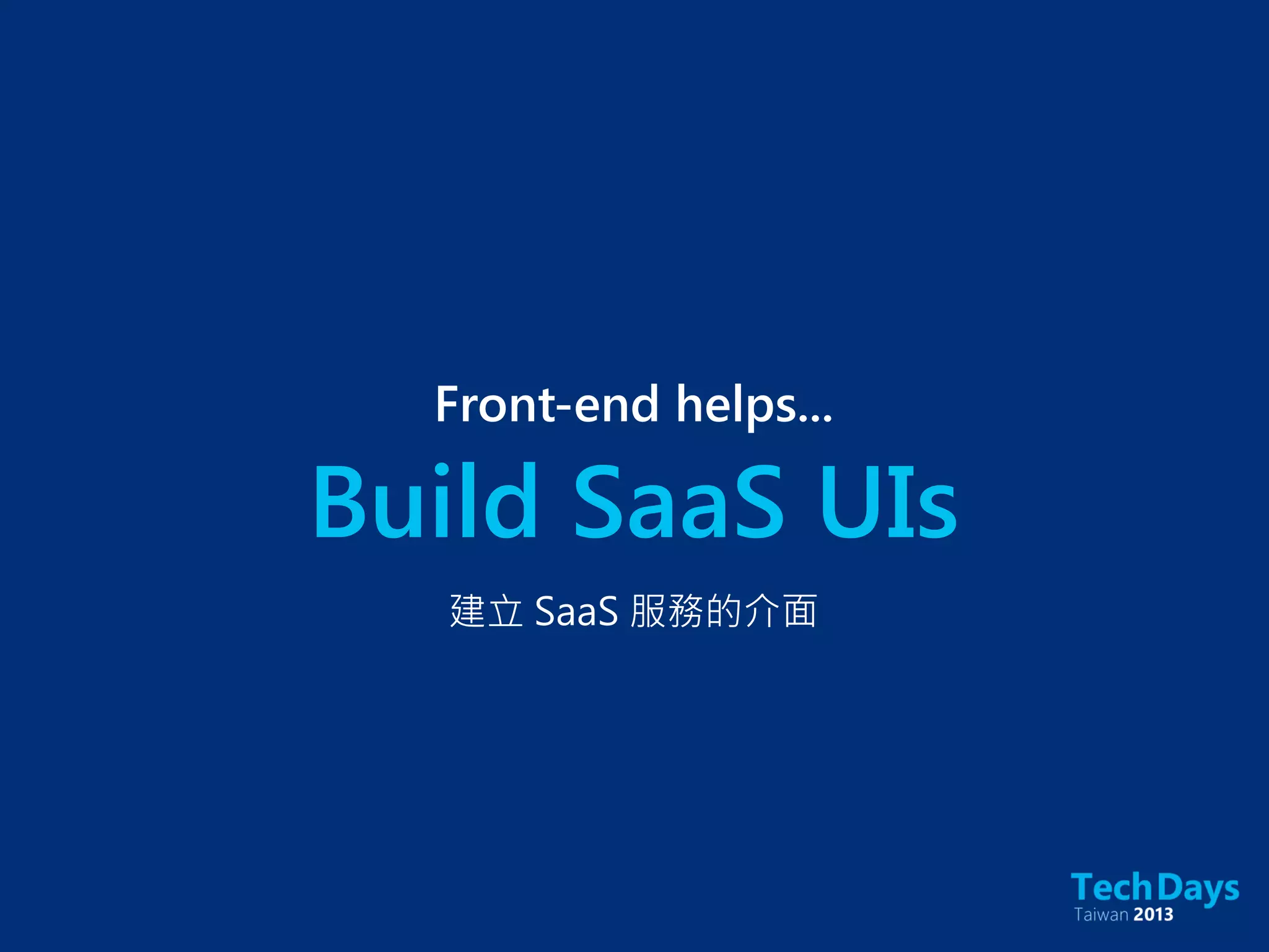 Build SaaS UIs
Front-end helps...
建立 SaaS 服務的介面
 
