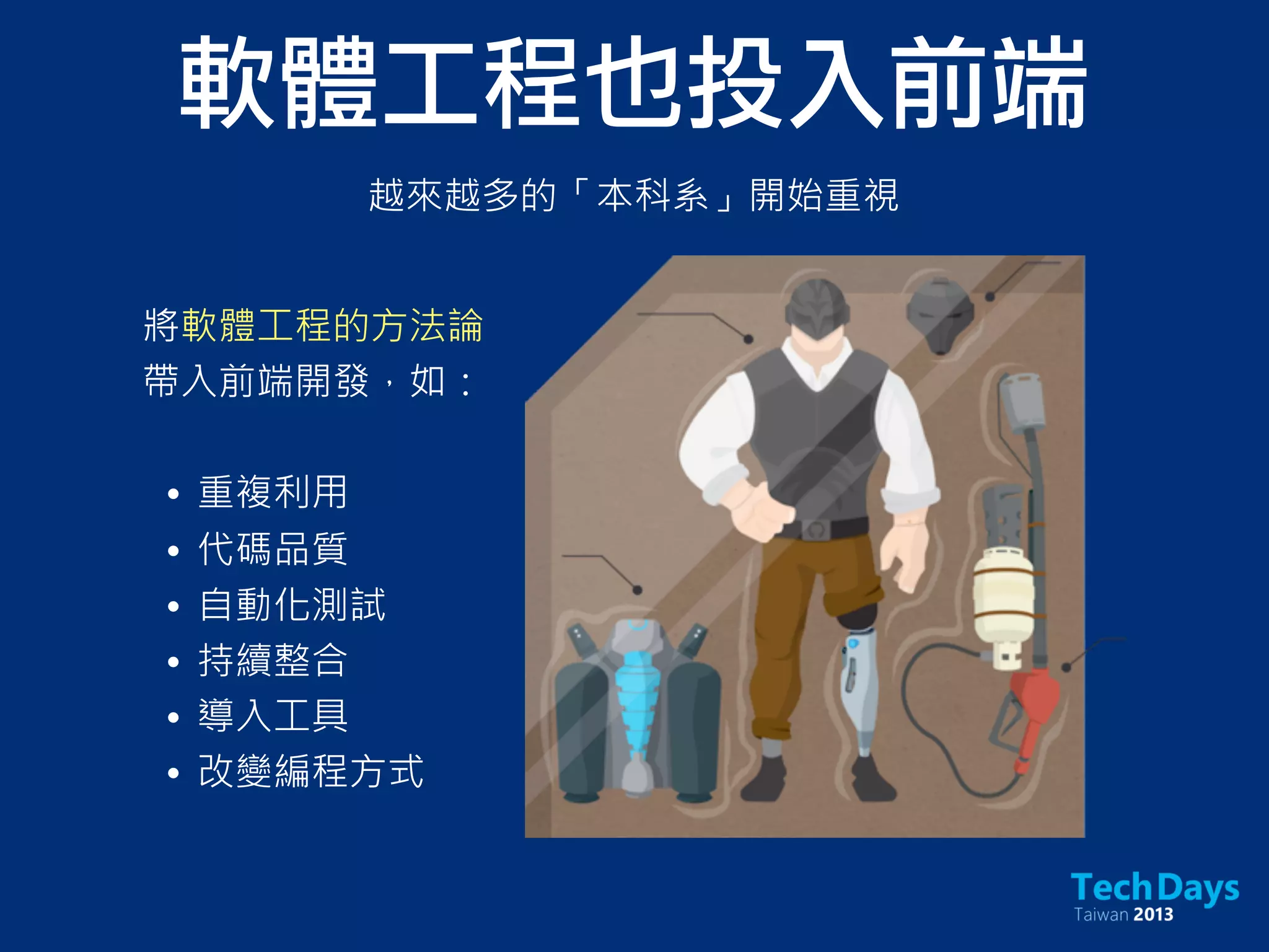 軟體工程也投入前端
將軟體工程的方法論
帶入前端開發，如：
• 重複利用
• 代碼品質
• 自動化測試
• 持續整合
• 導入工具
• 改變編程方式
越來越多的「本科系」開始重視
 