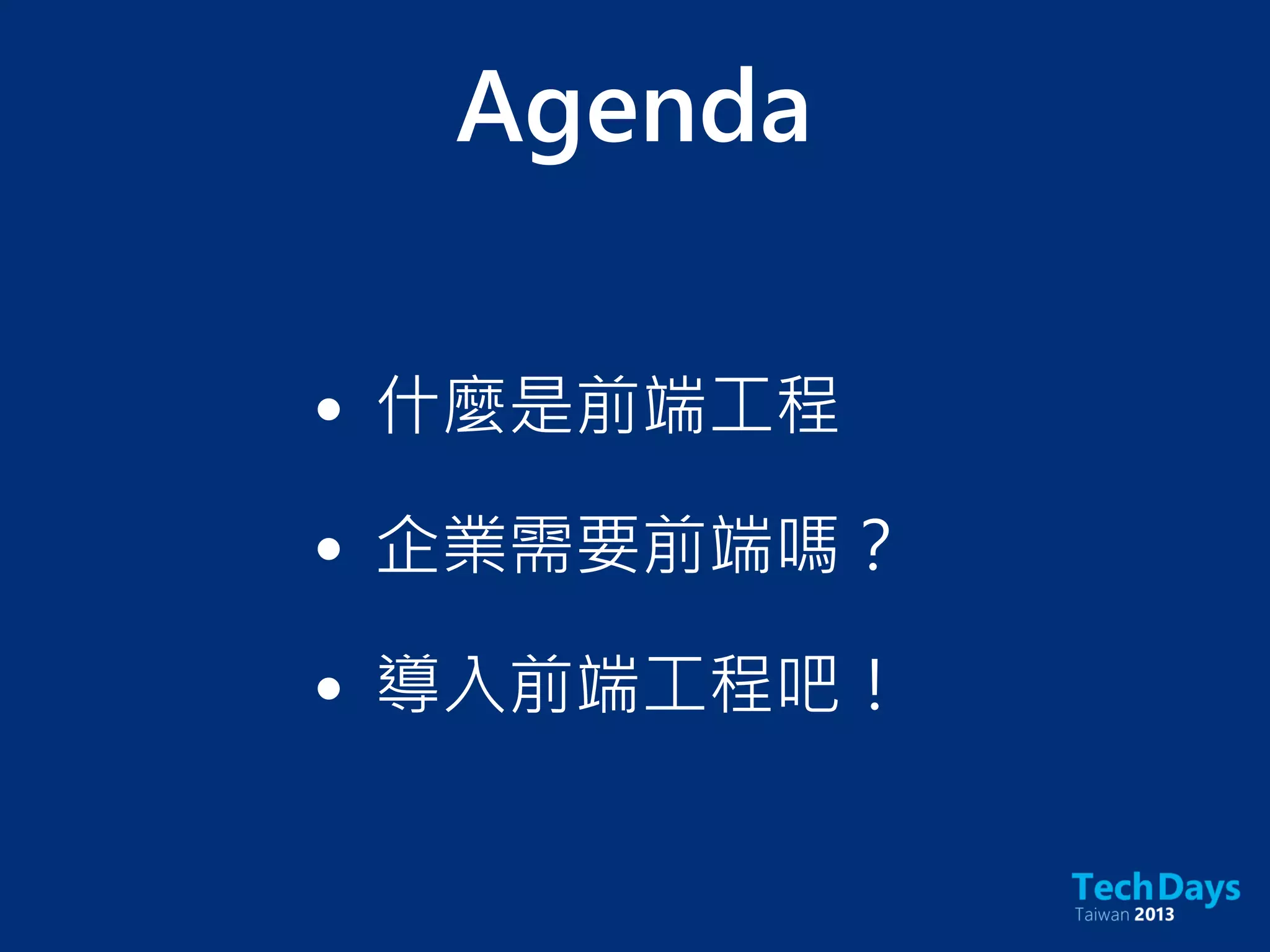 Agenda
• 什麼是前端工程
• 企業需要前端嗎？
• 導入前端工程吧！
 