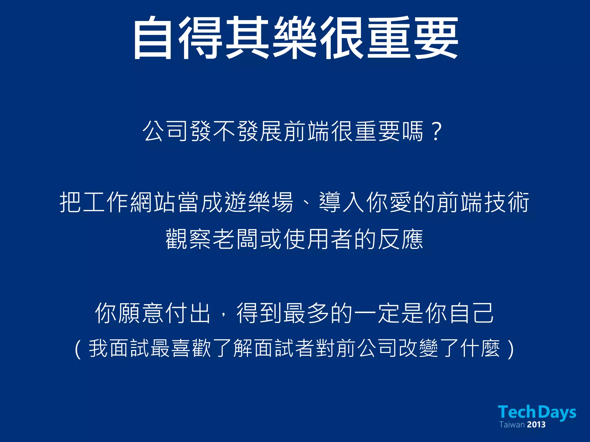 公司發不發展前端很重要嗎？
自得其樂很重要
把工作網站當成遊樂場、導入你愛的前端技術
觀察老闆或使用者的反應
你願意付出，得到最多的一定是你自己
（我面試最喜歡了解面試者對前公司改變了什麼）
 
