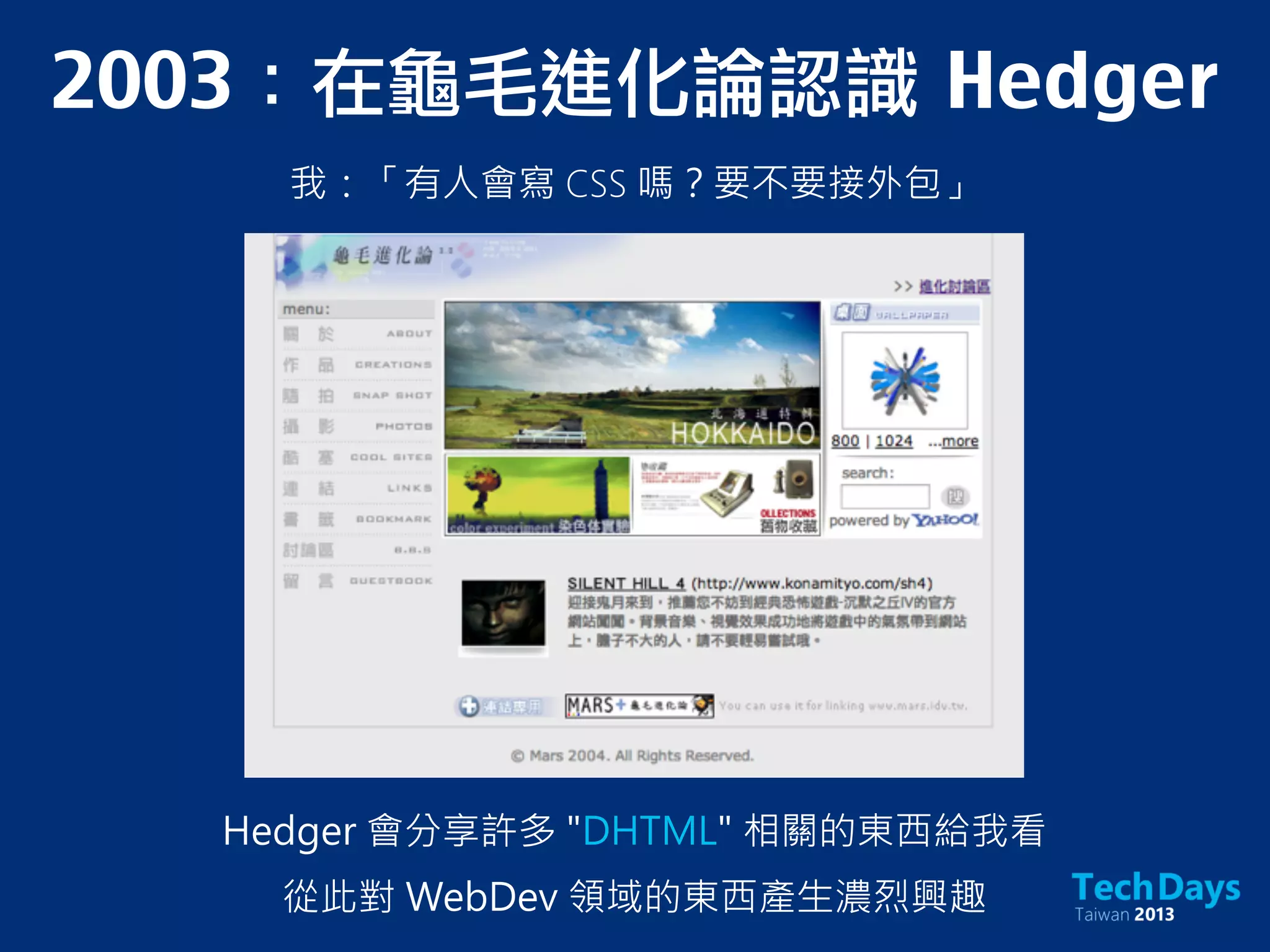 2003：在龜毛進化論認識	 Hedger
我：「有人會寫 CSS 嗎？要不要接外包」
Hedger 會分享許多 "DHTML" 相關的東西給我看
從此對 WebDev 領域的東西產生濃烈興趣
 