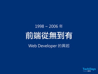 前端從無到有
Web Developer 的興起
1998 ~ 2006 年
 