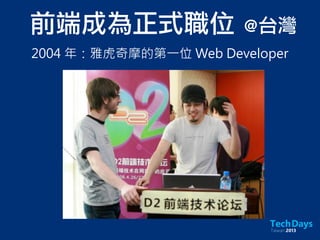 前端成為正式職位	 @台灣
2004 年：雅虎奇摩的第一位 Web Developer
 