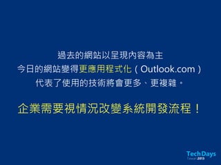 過去的網站以呈現內容為主
今日的網站變得更應用程式化（Outlook.com）
代表了使用的技術將會更多、更複雜。
企業需要視情況改變系統開發流程！
 
