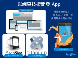 以網頁技術開發	 App
HTML5 純網頁
統一 Device API 以 JS 開發 App
手機即瀏覽器
開發者的願望：
一個 App 不要寫三套
使用最多人用的語言
 