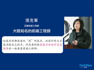 張克軍
豆瓣前端工程師
玩技术的都愿意玩“深”的技术，玩设计的又不
愿弄脏自己的手。但是最终能把技术和设计完美
结合在一起要靠前端工程师。
大陸知名的前端工程師
 